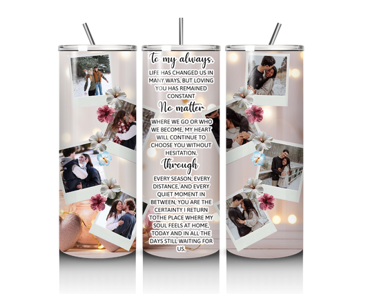 To My Always, No Matter – Custom Photo 20 oz Tumbler