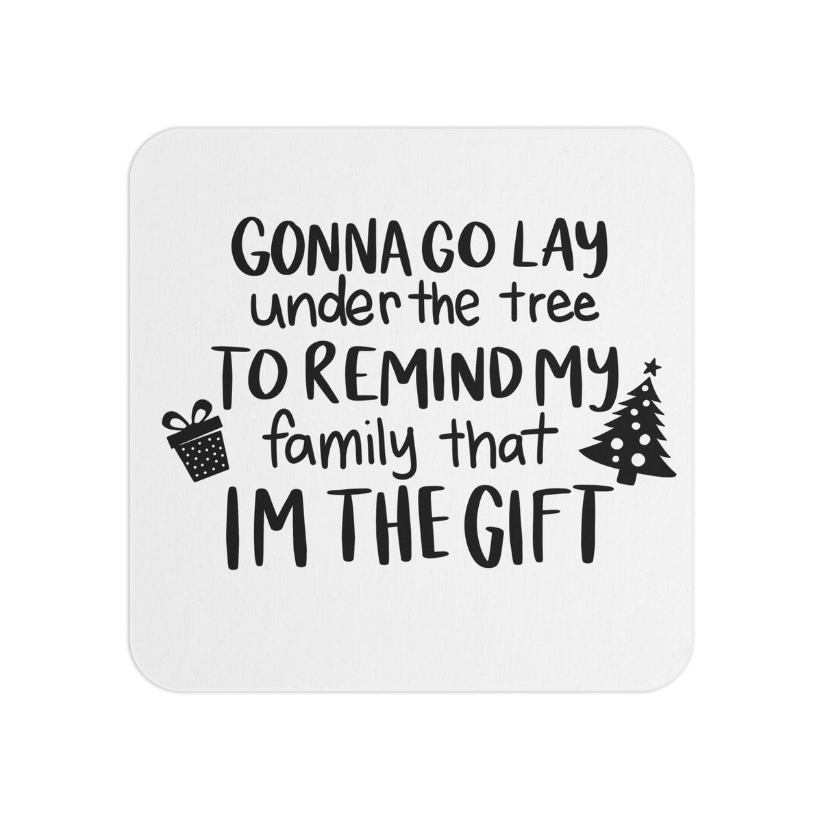 Funny Christmas coaster with the text 'Gonna Go Lay Under the Tree to Remind My Family That I'm the Gift' in bold black typography, featuring a gift box and Christmas tree graphic. A playful addition to holiday decor, parties, or gifts.